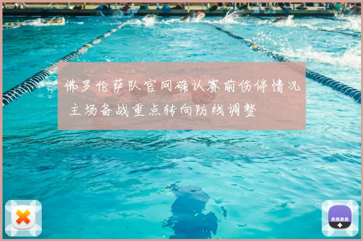 佛罗伦萨队官网确认赛前伤停情况 主场备战重点转向防线调整