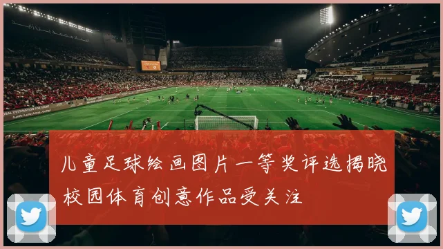儿童足球绘画图片一等奖评选揭晓 校园体育创意作品受关注