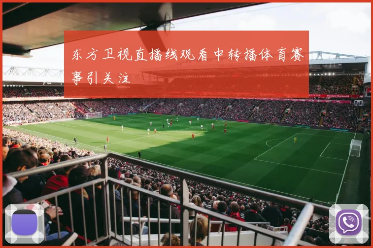 东方卫视直播线观看中转播体育赛事引关注