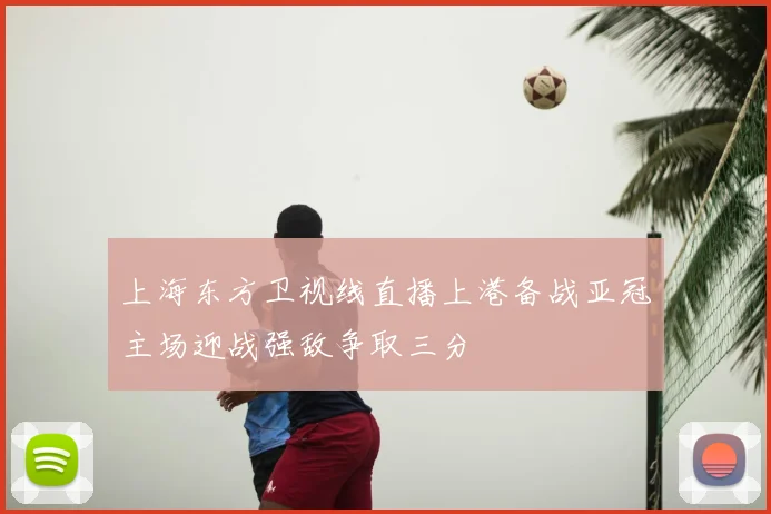 上海东方卫视线直播上港备战亚冠主场迎战强敌争取三分