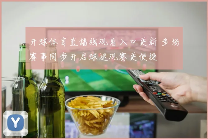 开球体育直播线观看入口更新 多场赛事同步开启球迷观赛更便捷