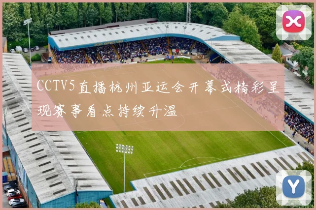 CCTV5直播杭州亚运会开幕式精彩呈现赛事看点持续升温