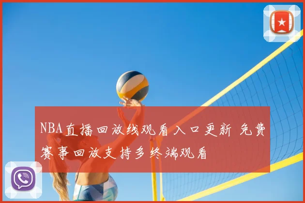 NBA直播回放线观看入口更新 免费赛事回放支持多终端观看