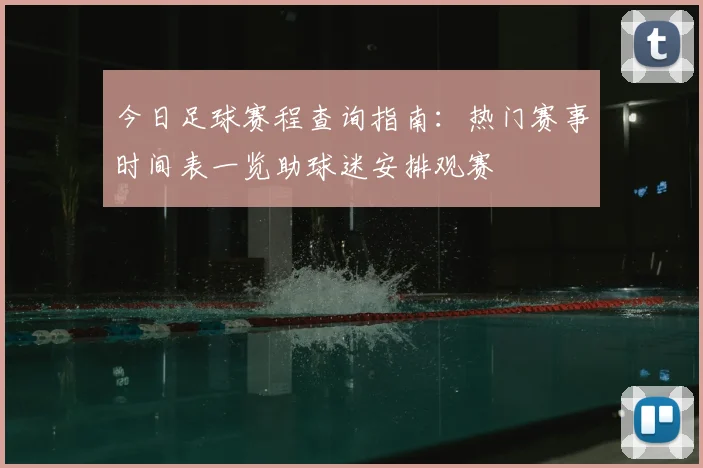 今日足球赛程查询指南：热门赛事时间表一览助球迷安排观赛