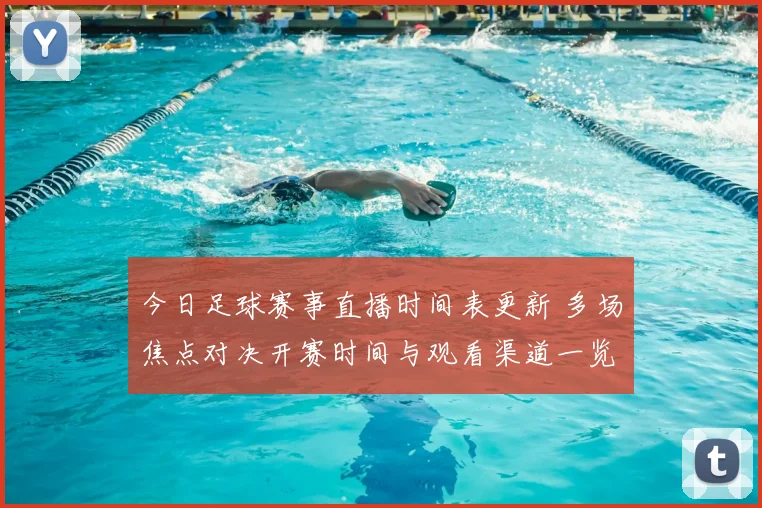 今日足球赛事直播时间表更新 多场焦点对决开赛时间与观看渠道一览