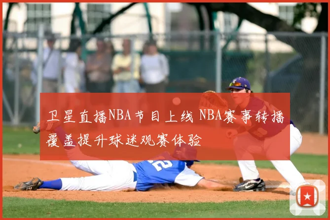 卫星直播NBA节目上线 NBA赛事转播覆盖提升球迷观赛体验