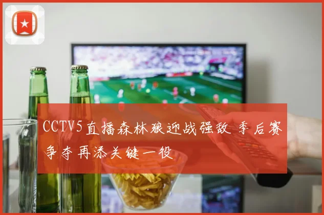 CCTV5直播森林狼迎战强敌 季后赛争夺再添关键一役
