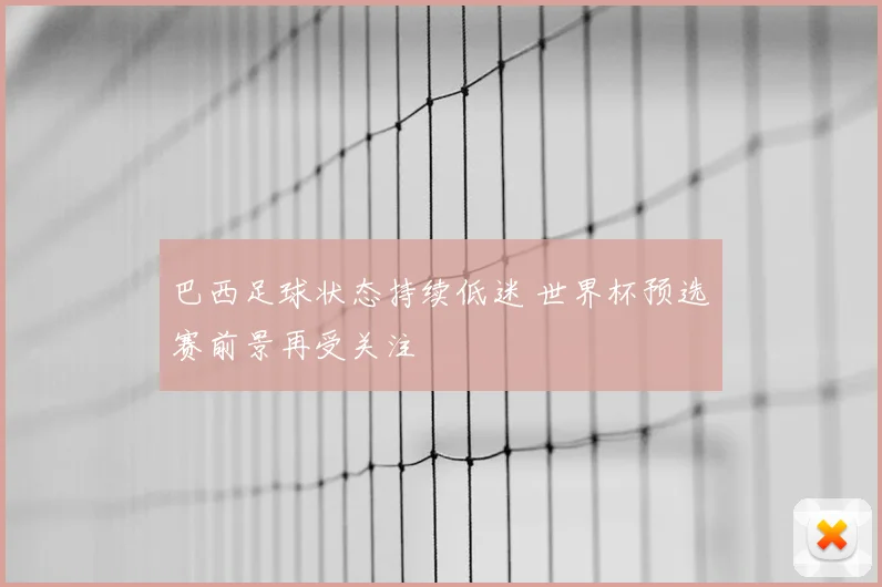 巴西足球状态持续低迷 世界杯预选赛前景再受关注