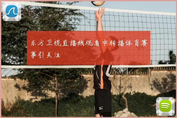 东方卫视直播线观看中转播体育赛事引关注