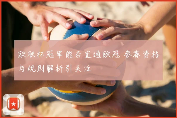 欧联杯冠军能否直通欧冠 参赛资格与规则解析引关注