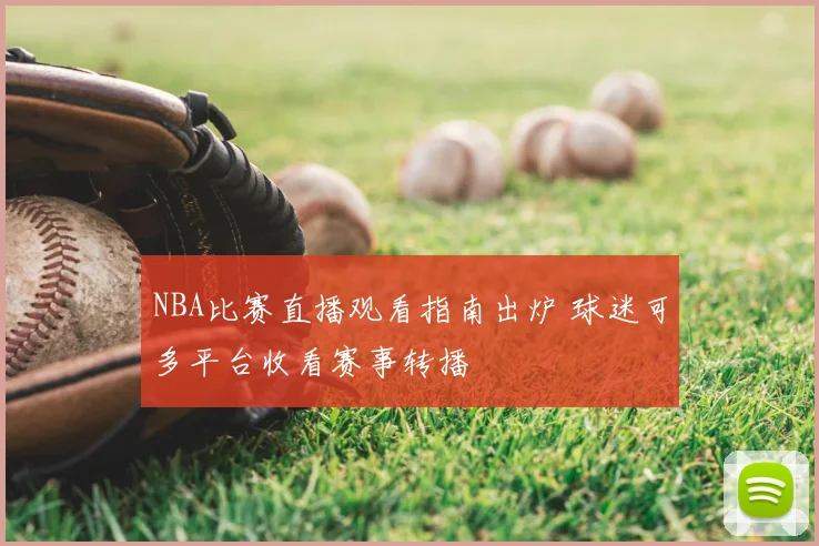 NBA比赛直播观看指南出炉 球迷可多平台收看赛事转播