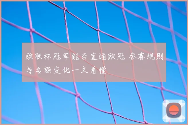 欧联杯冠军能否直通欧冠 参赛规则与名额变化一文看懂