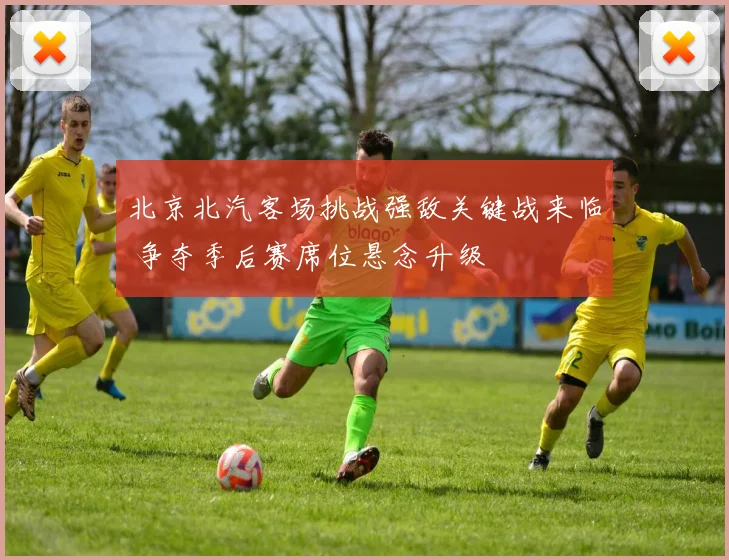 北京北汽客场挑战强敌关键战来临 争夺季后赛席位悬念升级