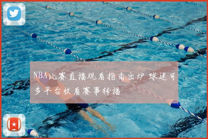 NBA比赛直播观看指南出炉 球迷可多平台收看赛事转播