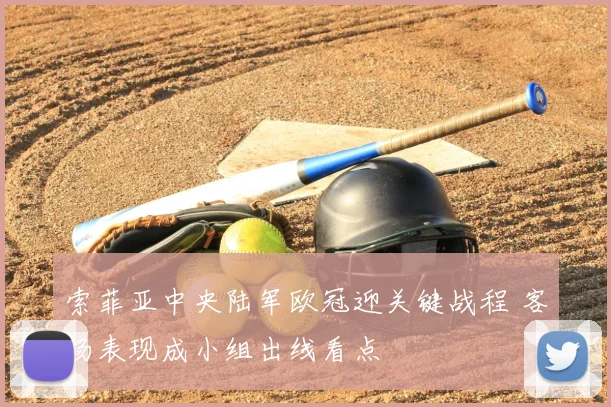 索菲亚中央陆军欧冠迎关键战程 客场表现成小组出线看点