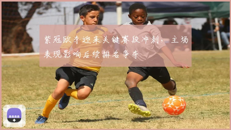 紫冠欧李迎来关键赛段冲刺,主场表现影响后续排名争夺