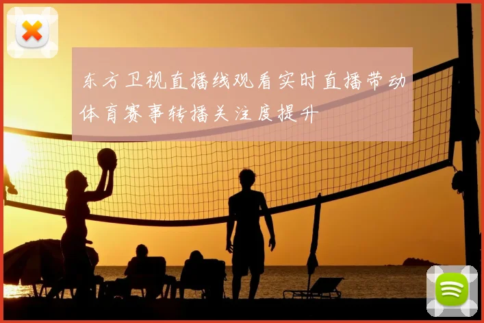 东方卫视直播线观看实时直播带动体育赛事转播关注度提升