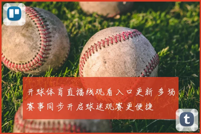 开球体育直播线观看入口更新 多场赛事同步开启球迷观赛更便捷