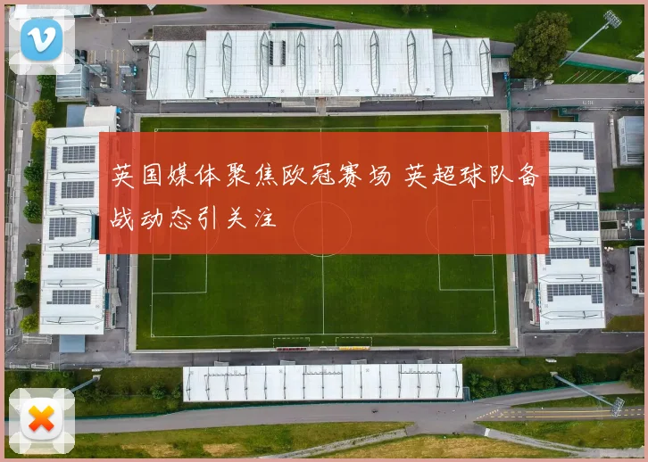 英国媒体聚焦欧冠赛场 英超球队备战动态引关注