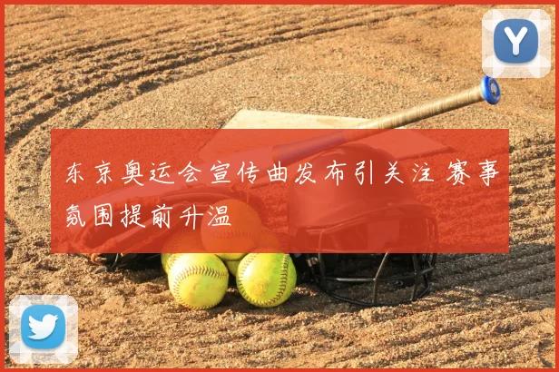 东京奥运会宣传曲发布引关注 赛事氛围提前升温