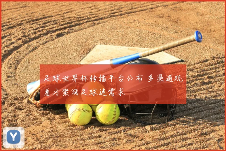 足球世界杯转播平台公布 多渠道观看方案满足球迷需求