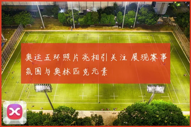 奥运五环照片亮相引关注 展现赛事氛围与奥林匹克元素
