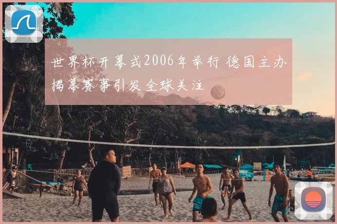 世界杯开幕式2006年举行 德国主办揭幕赛事引发全球关注