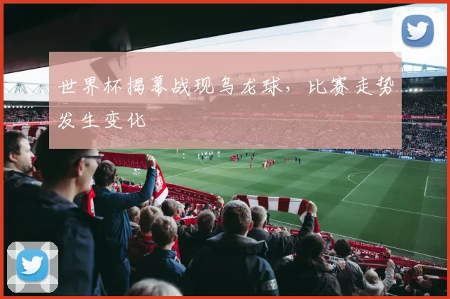 世界杯揭幕战现乌龙球，比赛走势发生变化